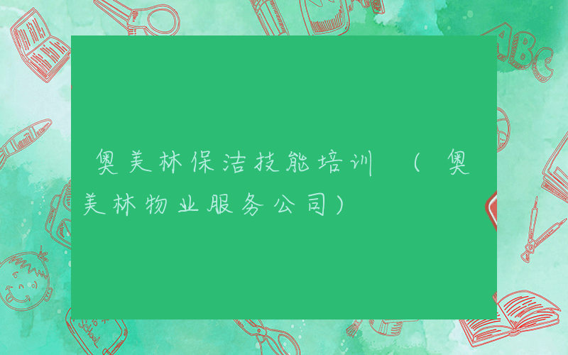 奥美林保洁技能培训 (奥美林物业服务公司)